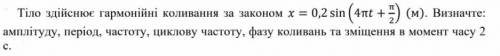 Тіло здійснює гармонійні коливання за законом x=0.2sin(4пt+п/2) (м). Визначте: амплітуду, період, ча