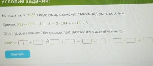 Напиши число 2358 в виде суммы разрядных слагаемых двумя . Пример: 348 = 300 + 40 + 8 = 3. 100 +4 -