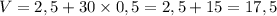 V = 2,5 + 30 \times 0,5 = 2,5 + 15 = 17,5