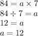 84 = a \times 7 \\ 84 \div 7 = a \\ 12 = a \\ a = 12