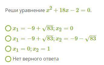 Реши уравнение x^2+18x−2=0. x1=−9+83−−√;x2=0 x1=−9+83−−√;x2=−9−83−−√ x1=0;x2=1 Нет верного ответа