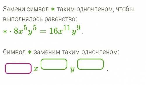 Замени символ ∗ таким одночленом, чтобы выполнялось равенство: ∗⋅8x5y5=16x11y9.   Символ ∗ заменим т