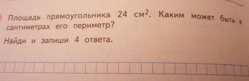 В 74 Площадь прямоугольника 24 см2. Каким может быть сантиметрах его периметр? Найди и запиши 4 отве