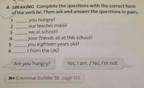 1 4 SPEAKING Complete the questions with the correct form of the verb be. Then ask and answer the qu