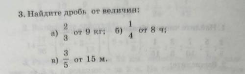 3. Найдите дробь от велечин: а) 2/3 от 9 кг, б) 1/4 от 8 ч, в) 3/5 от 15 м.