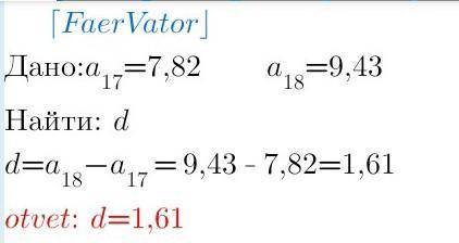 Даны члены арифметических прогерессии a17=7,82 и a18=9,43 вычислите разность прогрессии d