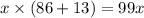 x \times (86 + 13) = 99x