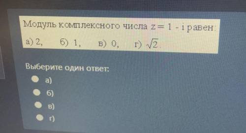 , решите Модуль комплексного числа z= 1 - i равен: а) 2. б) 1, в) 0. г) 2