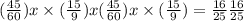 ( \frac{45}{60} )x \times ( \frac{15}{9} )x ( \frac{45}{60})x \times ( \frac{15}{9} ) = \frac{16}{25} \frac{16}{25}