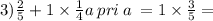 3) \frac{2}{5} +1 \times \frac{1}{4} a \: pri \: a \: = 1 \times \frac{3}{5} =