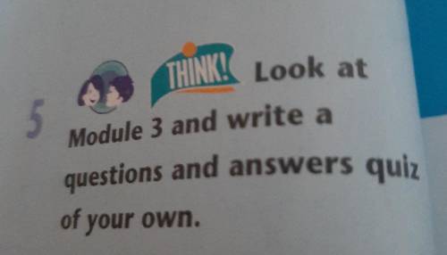 THINK! Look at 5 Module 3 and write a questions and answers quiz of your own.