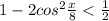 1 - 2 cos^{2} \frac{x}{8} < \frac{1}{2}