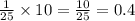 \frac{1}{25} \times 10 = \frac{10}{25} = 0.4