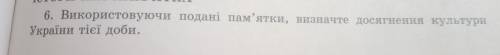 використовуючи подані пам'ятки визначте досягнення культури України тієї доби