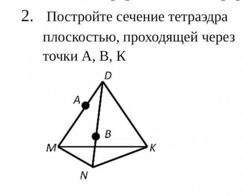 Постройте сечение тетраэдра  плоскостью, проходящей через точки А, В, К