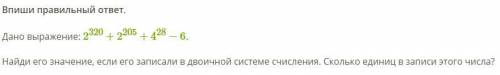 Информатика. Дано выражение: 2^320+2^205+4^28−6. Найди его значение, если его записали в двоичной си