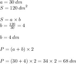 a = 30 \: dm \\S = 120 \: {dm}^{2} \\ \\ S = a \times b \\ b = \frac{120}{30} = 4 \\ \\ b = 4 \: dm \\ \\ P = (a + b) \times 2 \\ \\ P = (30 + 4) \times 2 = 34 \times 2 = 68 \: dm