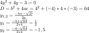 4y^{2} +4y-3=0\\D=b^{2}+4ac=4^{2} +(-4)*4*(-3)=64\\y_{1,2}=\frac{-b+-\sqrt{D} }{2a} \\y_{1}=\frac{-4+\sqrt{64} }{2*4} = \frac{1}{2} \\y_{2}=\frac{-4-\sqrt{64} }{2*4} = -1,5