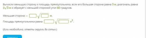 Вычисли меньшую сторону и площадь прямоугольника, если его большая сторона равна 3 м, диагональ равн