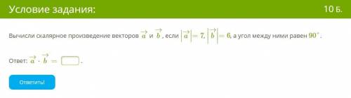 Вычисли скалярное произведение векторов a→ и b→, если ∣a→∣=7, ∣b→∣=6, а угол между ними равен 90°. о