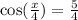 \cos( \frac{x}{4} ) = \frac{5}{4}