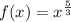 f(x)=x^\frac{5}{3}