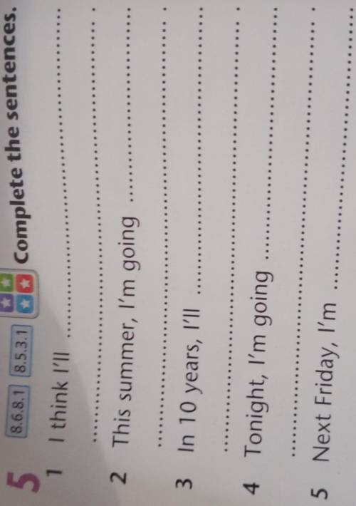 8.6.8.1 8.5.3.1 5 Complete the sentences. 1 I think I'll 2 This summer, I'm going 3 In 10 years, I'l