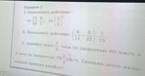 1.выполните действия: а) 13/18×6/7 б) (2/5)³ 2.Выполните действия: (6/11+3/22)×1/153.Автобус ехал 2/