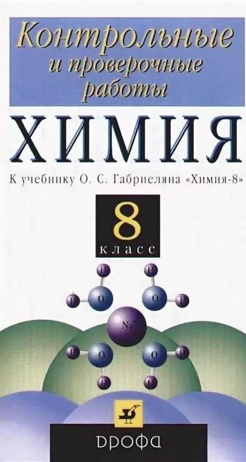 Контрольные и проверочные работы химия к учебнику Габриеляна 8 класс У кого нибудь есть ответы на ве