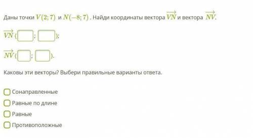 Даны точки V(2;7) и N(−8;7) . Найди координаты вектора VN−→ и вектора NV−→. VN−→ {; }; NV−→ {; }. Ка