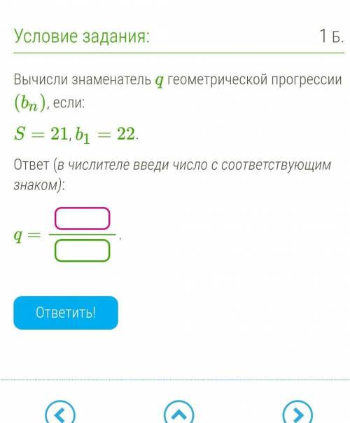 Вычисли знаменатель q геометрической прогрессии (bn), если: S=21, b1=22. ответ (в числителе введи чи