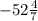 -52\frac{4}{7}