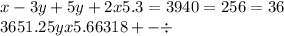 x - 3y + 5y + 2x5.3 = 3940 = 256 = 36 \\ 3651.25yx5.66318 + - \div