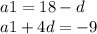 a1 = 18 - d \\ a1 + 4d = - 9