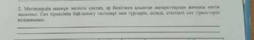 2.*матындердын мазмун желысын сактап ар болыгынын алынган акпараттардын жинакы матын жазыныз , сор