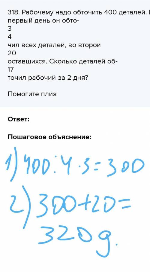 318. Рабочему надо обточить 400 деталей. В первый день он обто- 3 4 чил всех деталей, во второй 20 о