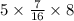 5 \times \frac{7}{16} \times 8