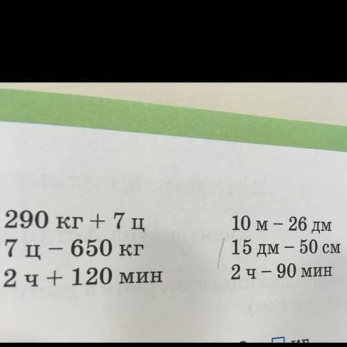 4.Вычисли. 290 кг + 7 ц 7 ц — 650 кг 2 ч +120 мин 10 м - 26 дм 15 дм – 50 см 2 ч — 90 мин -