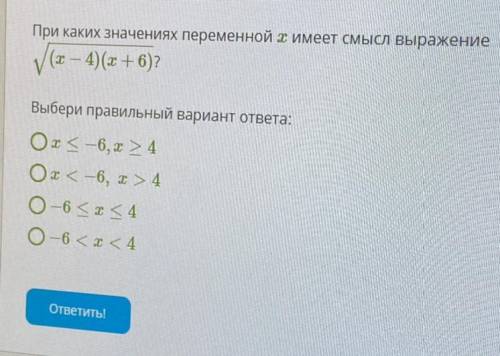 Очень ! При каких значениях переменной имееет смысл выражение (x— 4)(х + 6) Выбери правильный вариан