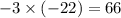 - 3 \times ( - 22) = 66