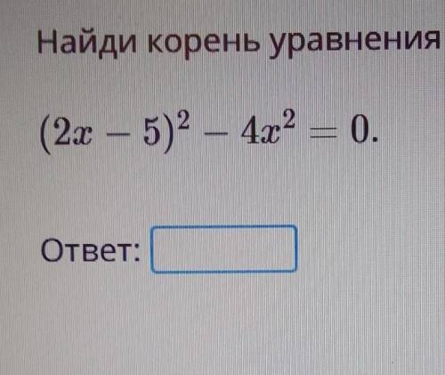 Найди корень уравнения (2x - 5)2 - 4x2 = 0. ответ: