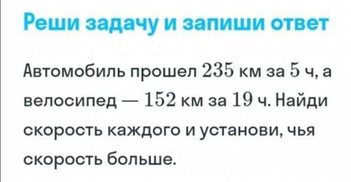 Автомобиль 235км за 5 часов, а велосипед 152км за 19 часов. Найди скорость каждого, и установить ско