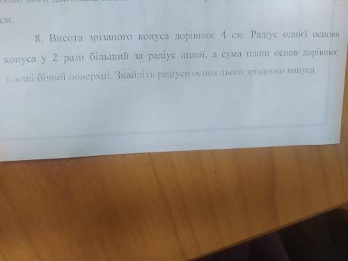 Висота зрізаного конуса дорівнює 4 см. Радіус однієї основи конуса у 2 рази більший за радіус іншої