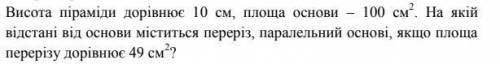 Висота піраміди дорівнює 10 см, площа основи – 100 см2 . На якій відстані від основи міститься перер