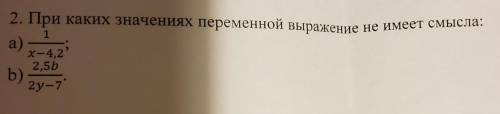 2. При каких значениях переменной выражение не имеет смы 1 а) x-4,2 2,5b 2y-7Посмотрите лучше по фот