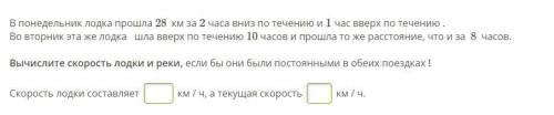 В понедельник лодка 28 км за 2 часа вниз по течению и 1 час вверх по течению . Во вторник эта же лод