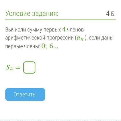 Вычисли сумму первых 4 членов арифметической прогрессии (), если даны первые члены: 0;6... 4 = .