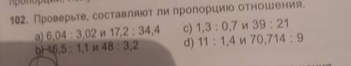 102. Проверьте, составляют ли пропорцию отношения, а) 6,04 : 3,02 и 17,2 : 34,4 c) 1,3 : 0,7 39: 21