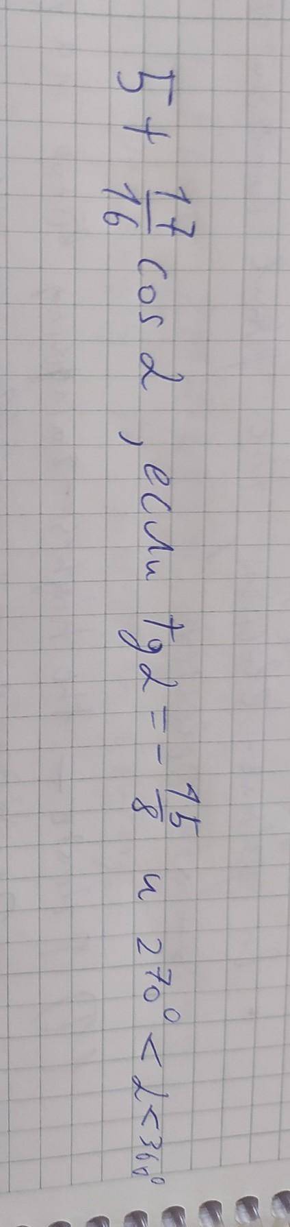 Найдите значение выражения 5+17/16 cosa, если tga= -15/8 и 270°<a<360°.