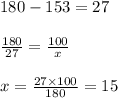 180 - 153 = 27 \\ \\ \frac{180}{27} = \frac{100}{x} \\ \\ x = \frac{27 \times 100}{180} = 15